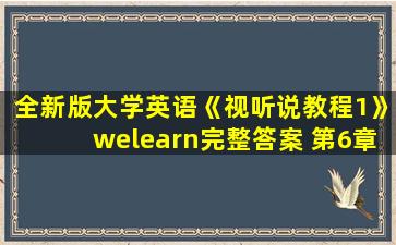 全新版大学英语《视听说教程1》welearn完整答案 第6章